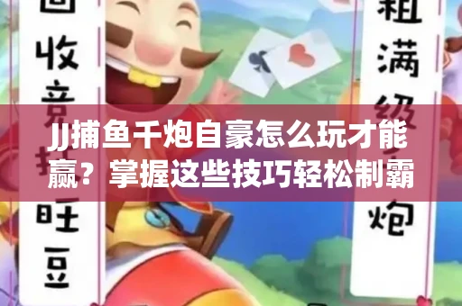 JJ捕鱼千炮自豪怎么玩才能赢？掌握这些技巧轻松制霸