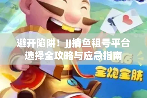 避开陷阱！JJ捕鱼租号平台选择全攻略与应急指南